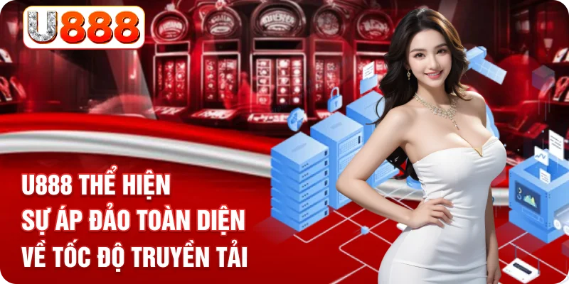 U888 thể hiện sự áp đảo toàn diện về tốc độ truyền tải