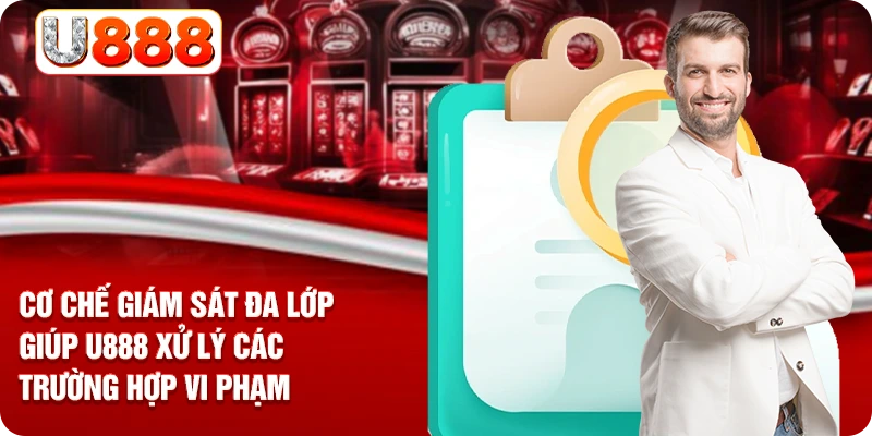 Cơ chế giám sát đa lớp giúp U888 xử lý các trường hợp vi phạm