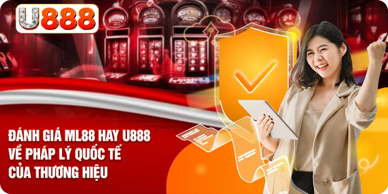 Đánh giá ML88 hay U888 về pháp lý quốc tế của thương hiệu