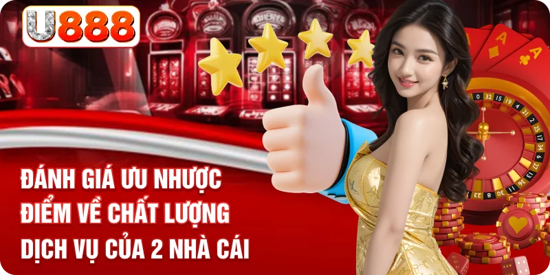 Đánh giá ưu nhược điểm về chất lượng dịch vụ của 2 nhà cái