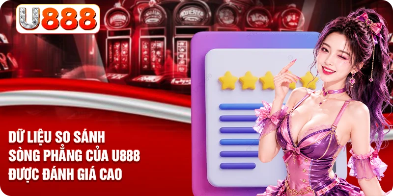 Dữ liệu so sánh sòng phẳng của U888 được đánh giá cao