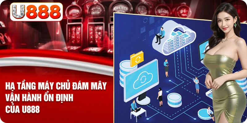 Hạ tầng máy chủ đám mây vận hành ổn định của U888