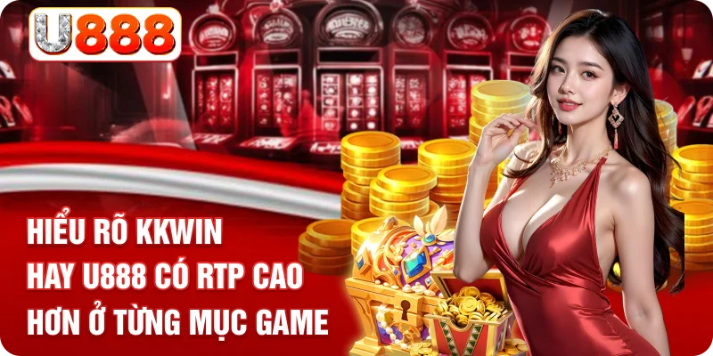 Hiểu rõ KKWIN hay U888 có RTP cao hơn ở từng mục game