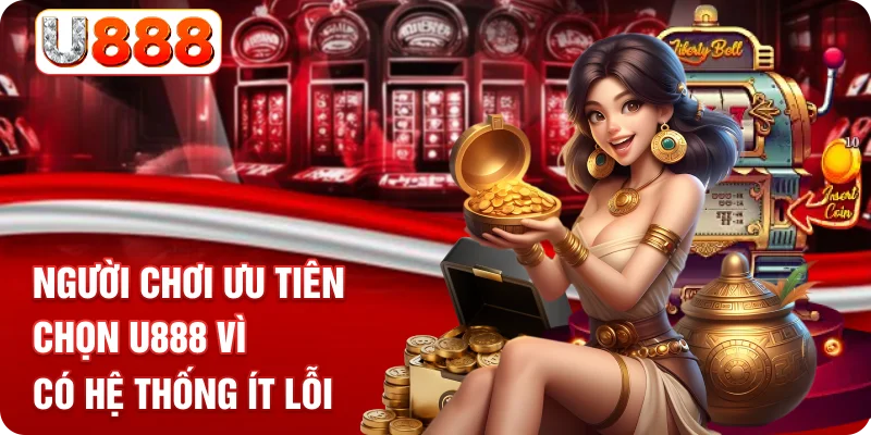 Người chơi ưu tiên chọn U888 vì có hệ thống ít lỗi