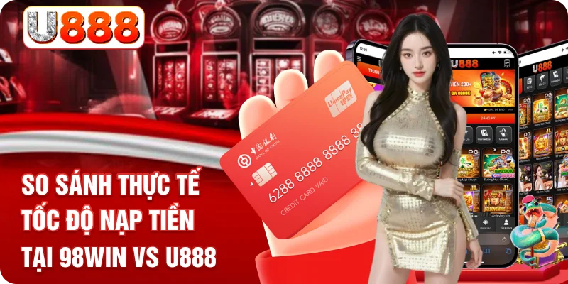 So sánh thực tế tốc độ nạp tiền tại 98WIN vs U888