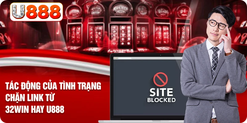 Tác động của tình trạng chặn link từ 32WIN hay U888