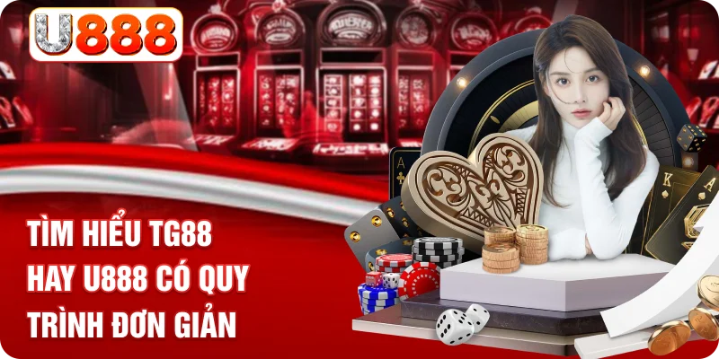 Tìm hiểu TG88 hay U888 có quy trình đơn giản