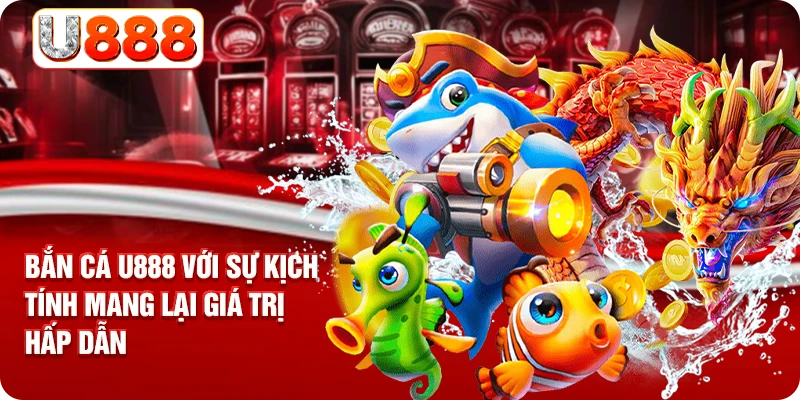Bắn cá U888 với sự kịch tính mang lại giá trị hấp dẫn