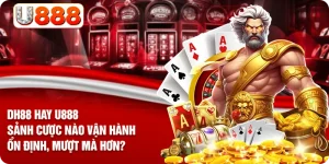 DH88 Hay U888 - Sảnh Cược Nào Vận Hành Ổn Định, Mượt Mà Hơn?