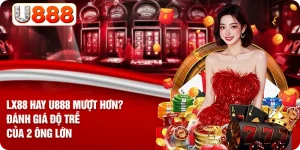 LX88 Hay U888 Mượt Hơn? Đánh Giá Độ Trễ Của 2 Ông Lớn