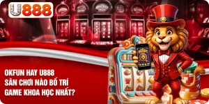 OKFUN Hay U888 - Sân Chơi Nào Bố Trí Game Khoa Học Nhất?
